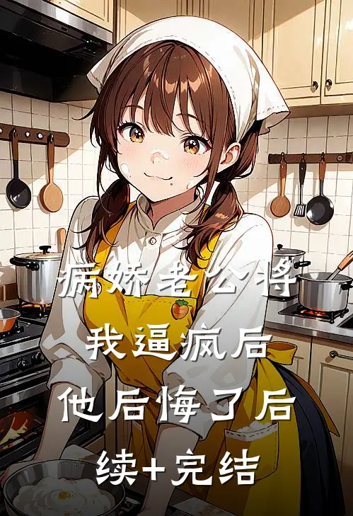 病娇老公将我逼疯后，他后悔了后续+完结