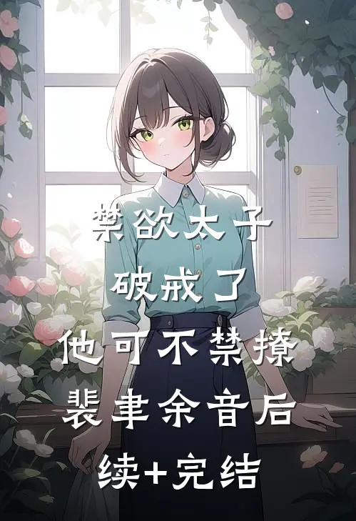 禁欲太子破戒了，他可不禁撩裴聿余音后续+完结