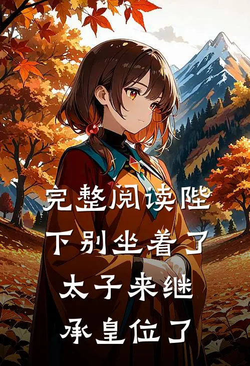 完整阅读陛下别坐着了，太子来继承皇位了