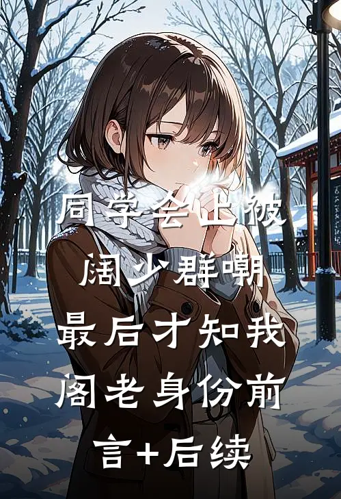 同学会上被阔少群嘲，最后才知我阁老身份前言+后续