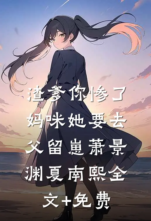 渣爹你惨了，妈咪她要去父留崽萧景渊夏南熙全文+免费