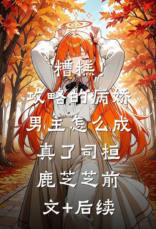 糟糕！攻略的病娇男主怎么成真了司桓鹿芝芝前文+后续