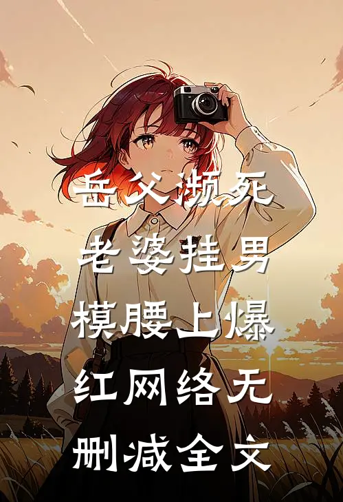 岳父濒死，老婆挂男模腰上爆红网络无删减全文
