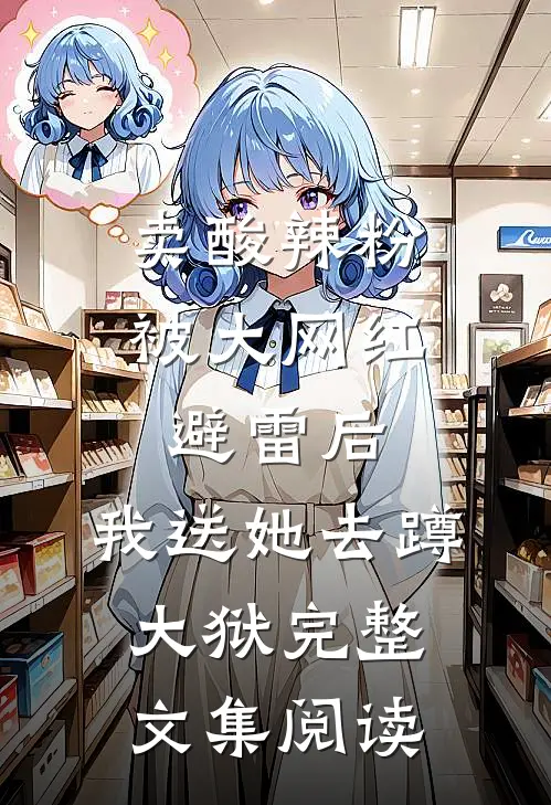 卖酸辣粉被大网红避雷后，我送她去蹲大狱完整文集阅读