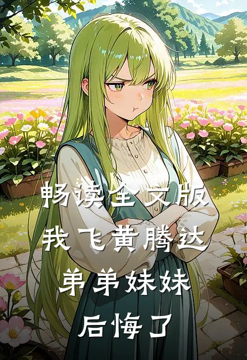 畅读全文版我飞黄腾达，弟弟妹妹后悔了