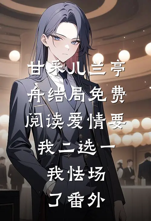 甘采儿兰亭舟结局免费阅读爱情要我二选一，我怯场了番外