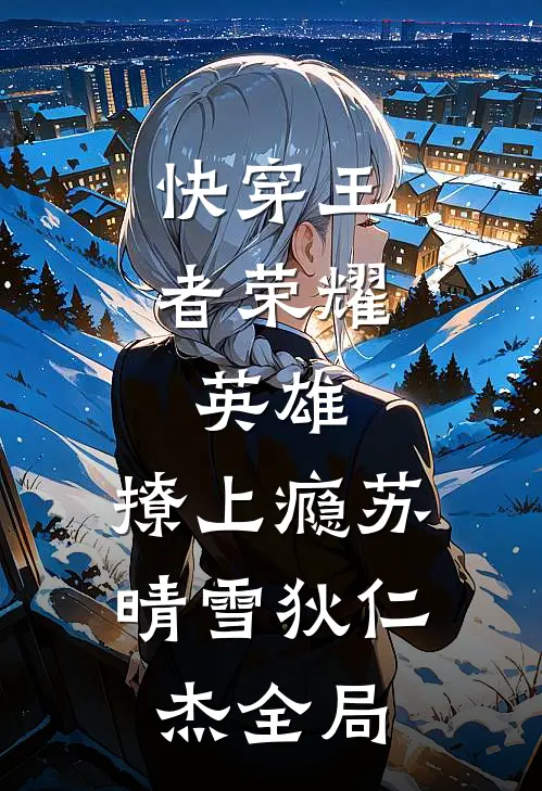 快穿王者荣耀：英雄，撩上瘾苏晴雪狄仁杰全局