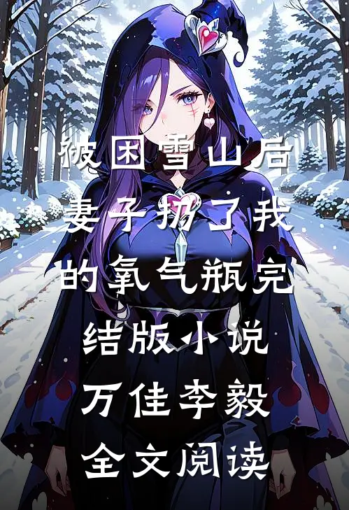 被困雪山后，妻子扔了我的氧气瓶完结版小说_万佳李毅全文阅读