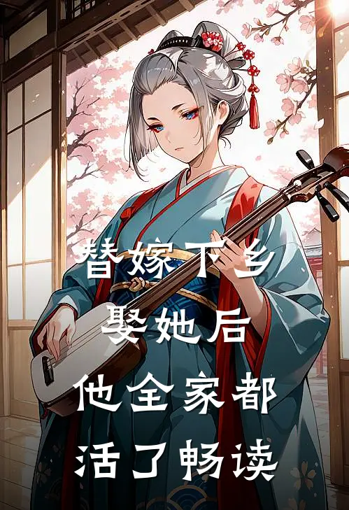 替嫁下乡，娶她后，他全家都活了畅读