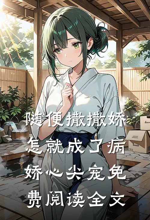 随便撒撒娇，怎就成了病娇心尖宠免费阅读全文