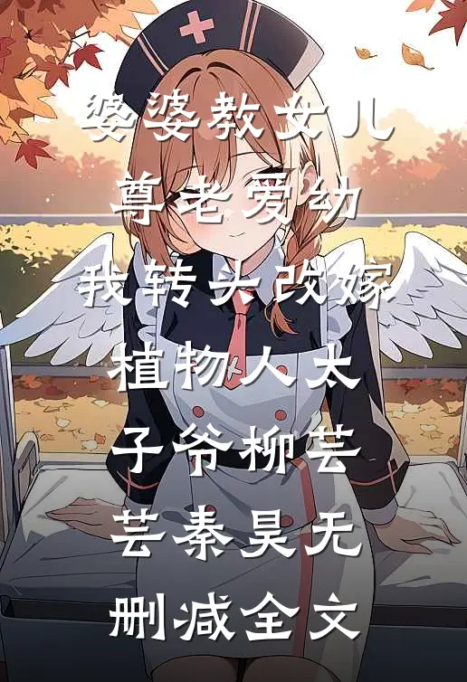 婆婆教女儿尊老爱幼，我转头改嫁植物人太子爷柳芸芸秦昊无删减全文