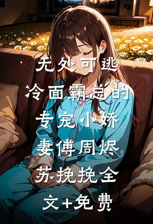 无处可逃：冷面霸总的专宠小娇妻傅周烬苏挽挽全文+免费