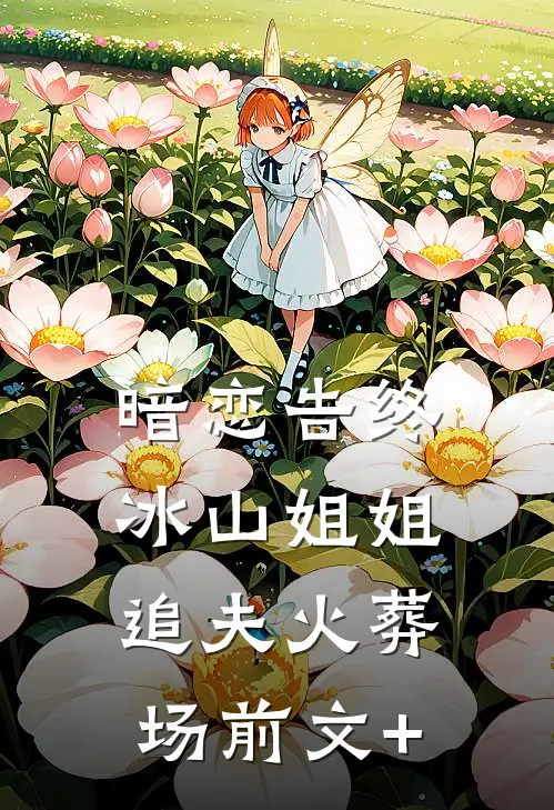 暗恋告终，冰山姐姐追夫火葬场前文+