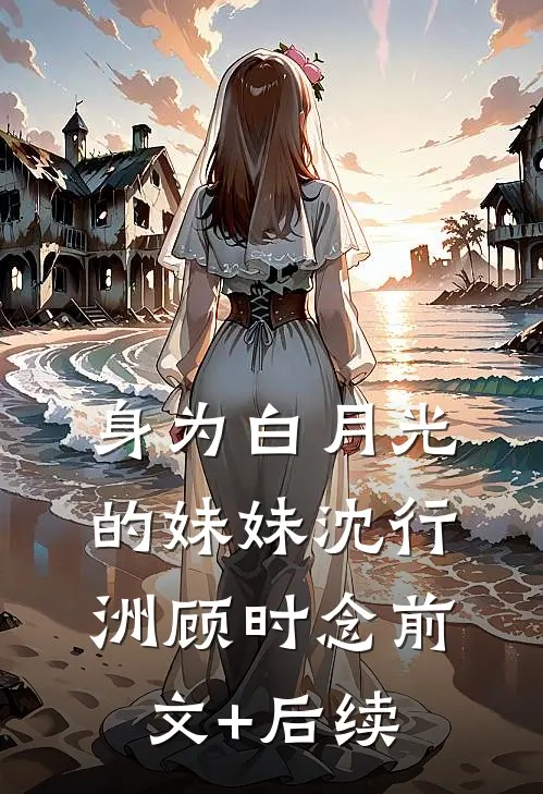 身为白月光的妹妹沈行洲顾时念前文+后续