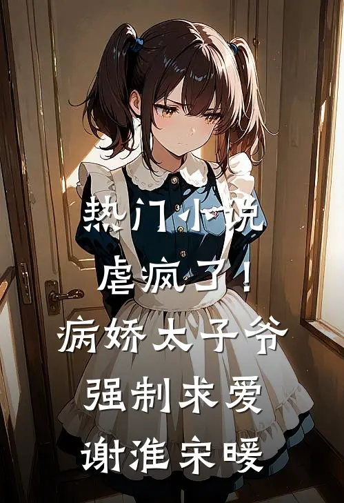 热门小说虐疯了！病娇太子爷强制求爱（谢淮宋暖）