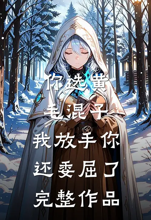 你选黄毛混子，我放手你还委屈了完整作品