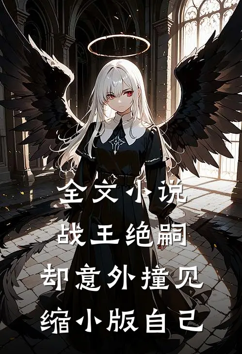 全文小说战王绝嗣，却意外撞见缩小版自己