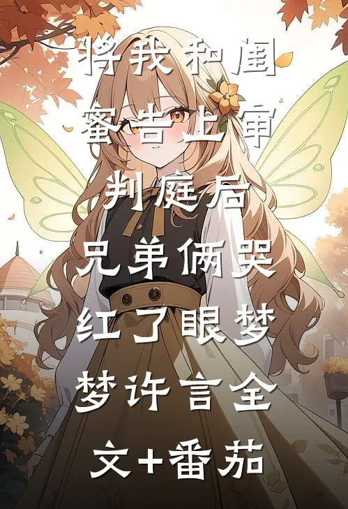 将我和闺蜜告上审判庭后，兄弟俩哭红了眼梦梦许言全文+番茄