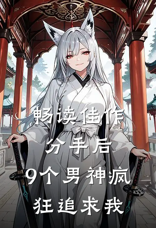 畅读佳作分手后，9个男神疯狂追求我