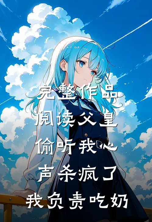 完整作品阅读父皇偷听我心声杀疯了，我负责吃奶