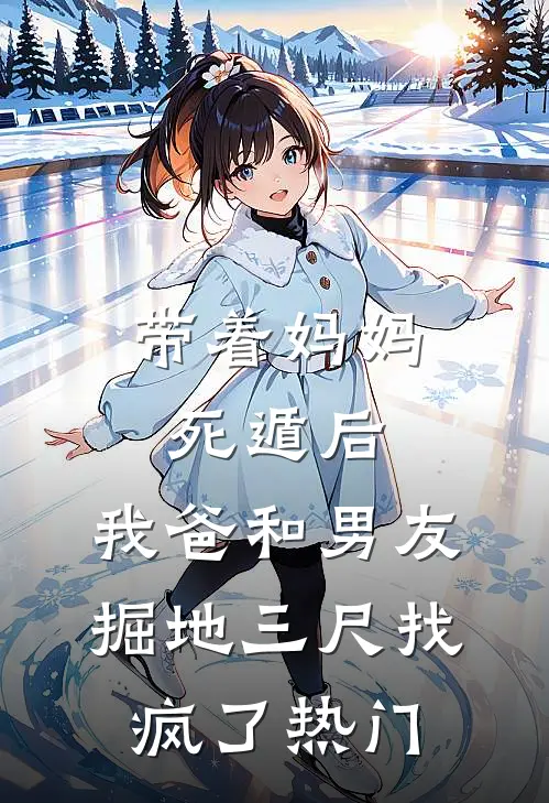 带着妈妈死遁后，我爸和男友掘地三尺找疯了热门