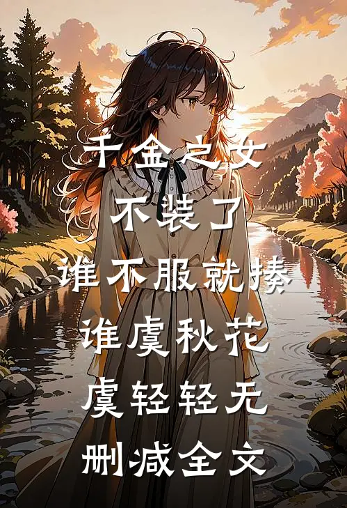 千金之女不装了，谁不服就揍谁虞秋花虞轻轻无删减全文