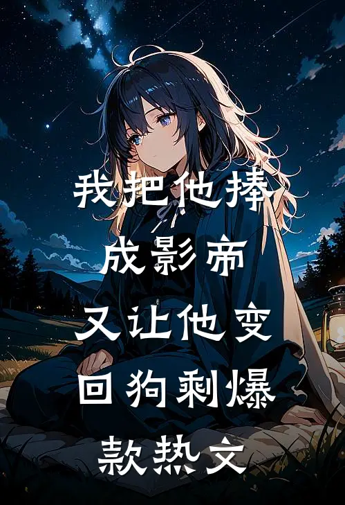 我把他捧成影帝，又让他变回狗剩爆款热文