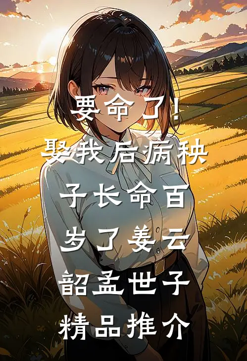 要命了!娶我后病秧子长命百岁了姜云韶孟世子_精品推介
