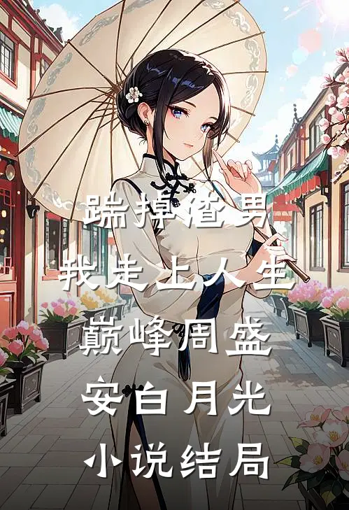 踹掉渣男，我走上人生巅峰周盛安白月光小说结局