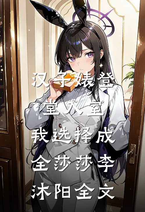汉子婊登堂入室，我选择成全莎莎李沐阳全文