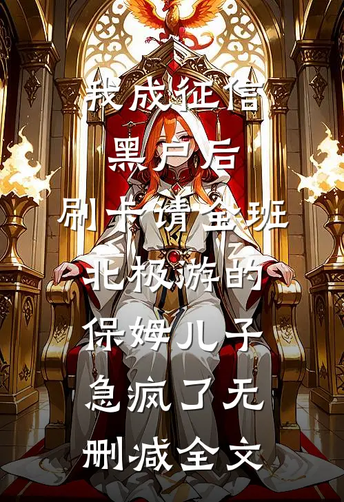 我成征信黑户后，刷卡请全班北极游的保姆儿子急疯了无删减全文