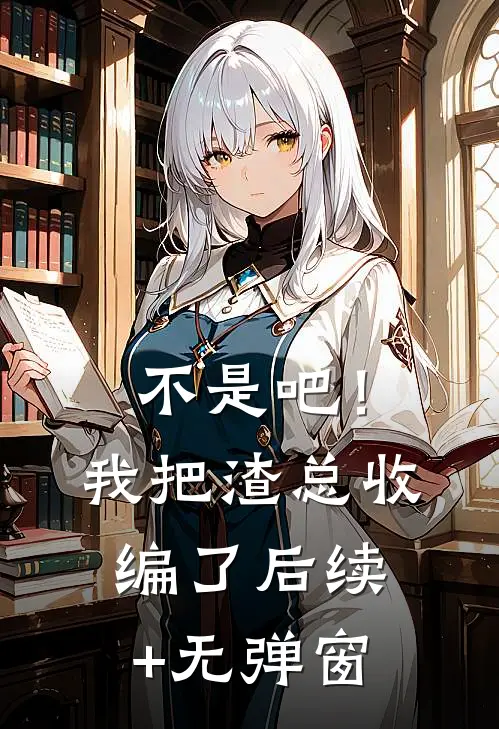 不是吧！我把渣总收编了后续+无弹窗