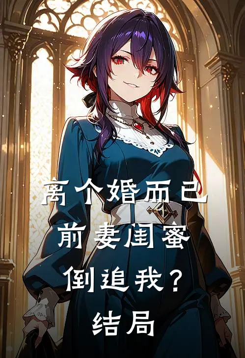 离个婚而已，前妻闺蜜倒追我？结局