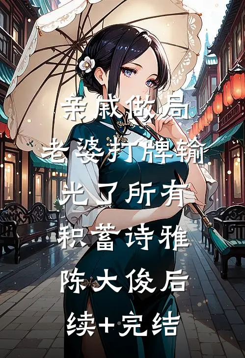 亲戚做局，老婆打牌输光了所有积蓄诗雅陈大俊后续+完结