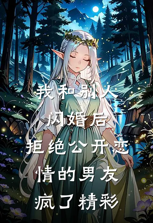 我和别人闪婚后，拒绝公开恋情的男友疯了精彩