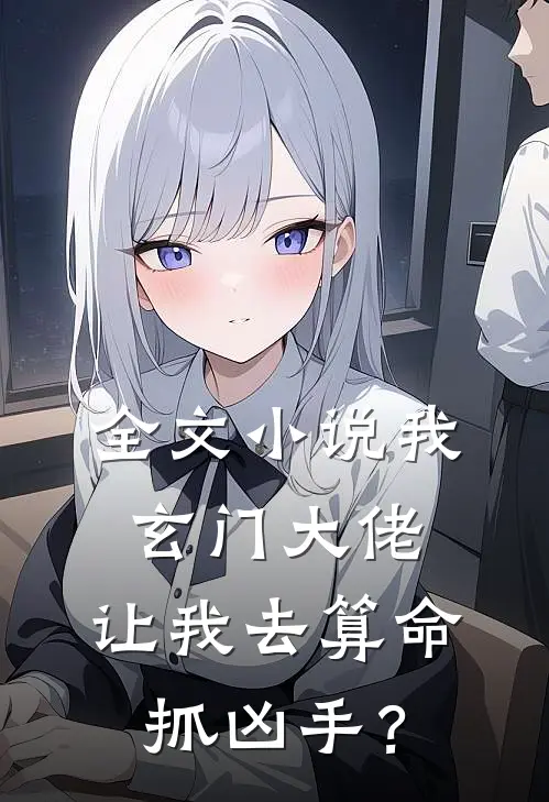 全文小说我玄门大佬，让我去算命抓凶手？