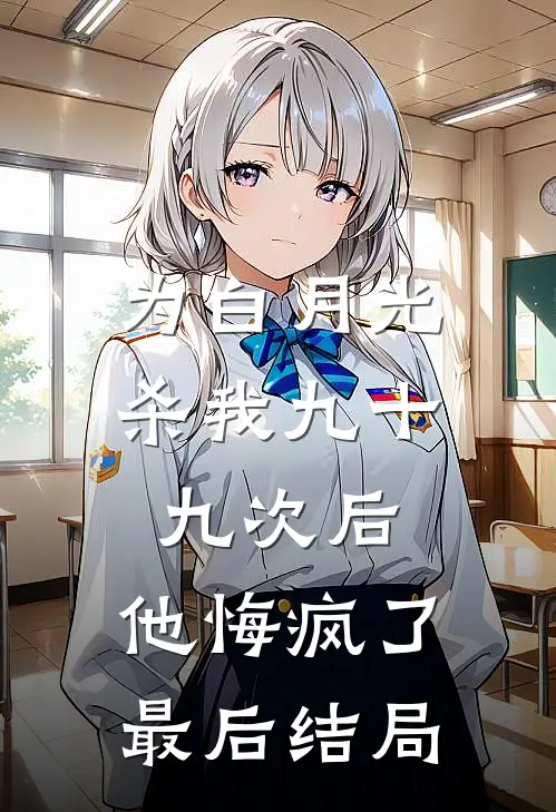 为白月光杀我九十九次后，他悔疯了最后结局
