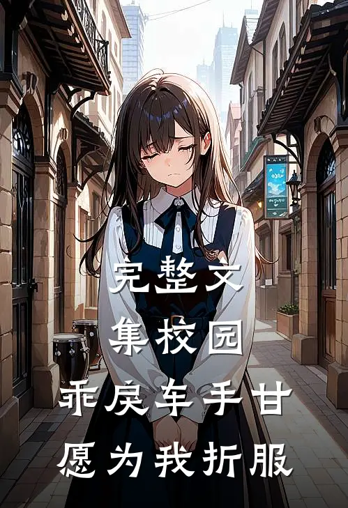 完整文集校园：乖戾车手甘愿为我折服