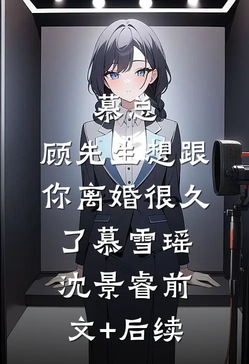 慕总，顾先生想跟你离婚很久了慕雪瑶沈景睿前文+后续