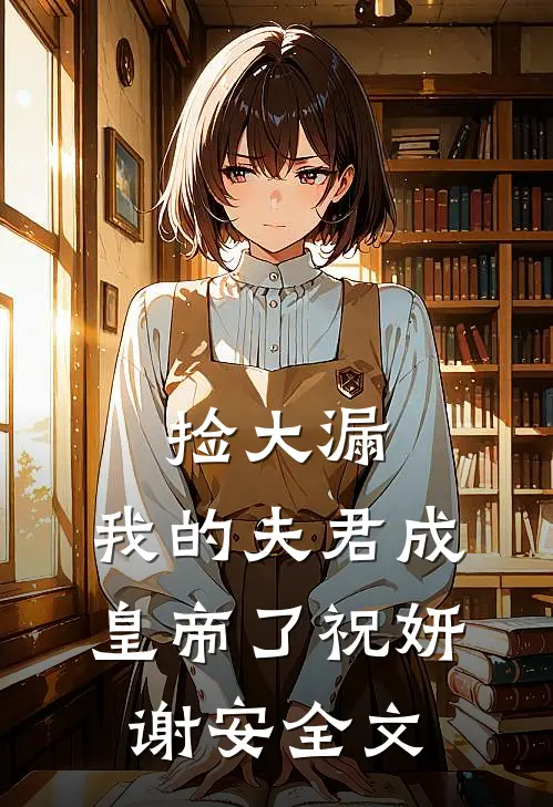 捡大漏，我的夫君成皇帝了祝妍谢安全文