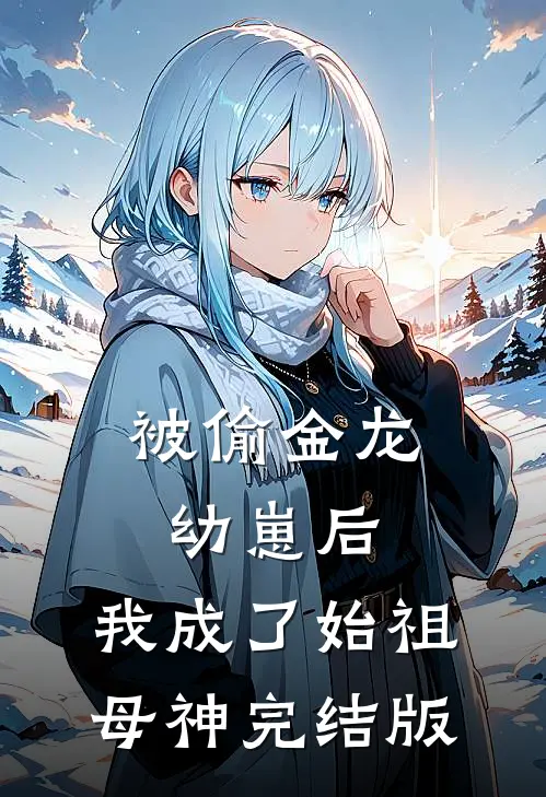 被偷金龙幼崽后，我成了始祖母神完结版