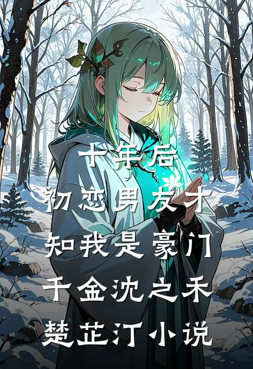 十年后，初恋男友才知我是豪门千金沈之禾楚芷汀小说