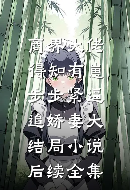 商界大佬得知有崽，步步紧逼追娇妻大结局小说后续全集