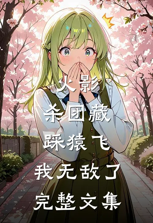 火影：杀团藏踩猿飞，我无敌了完整文集