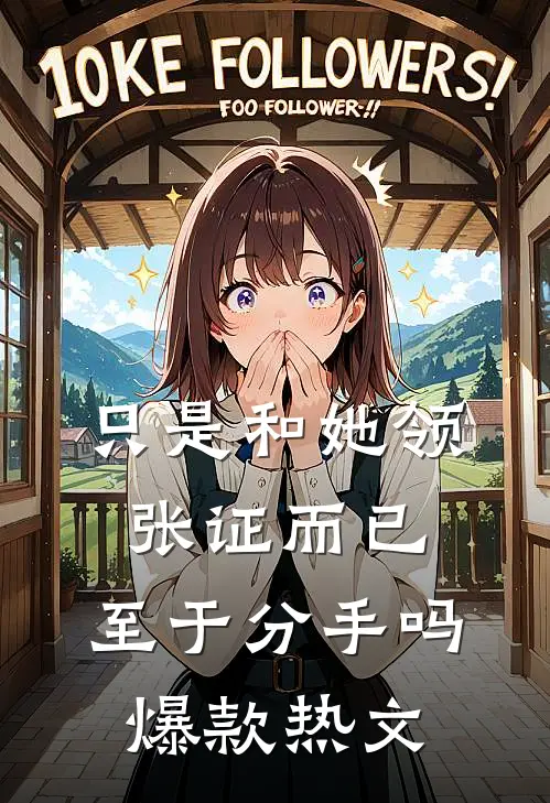 只是和她领张证而已，至于分手吗爆款热文