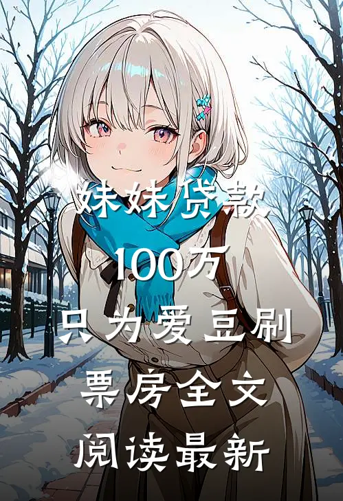 妹妹贷款100万，只为爱豆刷票房全文阅读最新