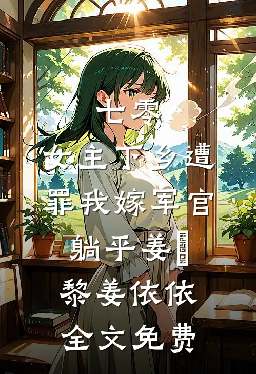 七零：女主下乡遭罪我嫁军官躺平姜玥黎姜依依全文免费