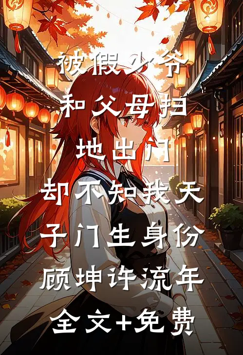 被假少爷和父母扫地出门，却不知我天子门生身份顾坤许流年全文+免费