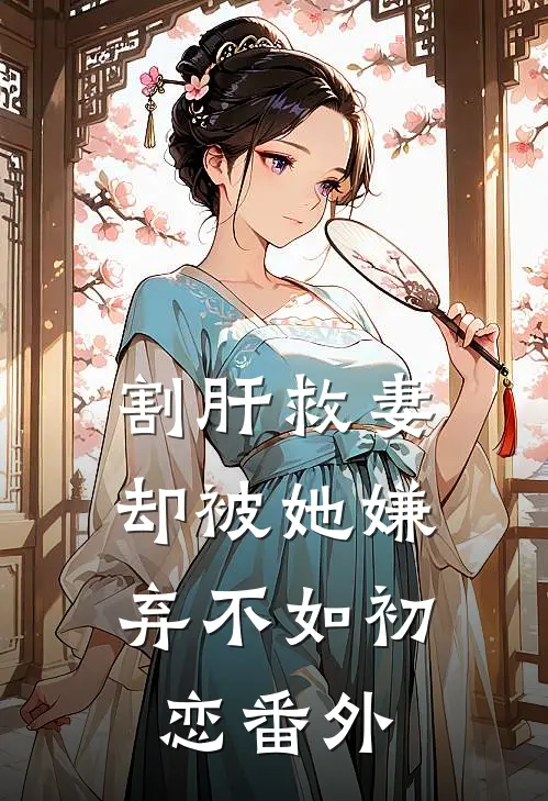 割肝救妻，却被她嫌弃不如初恋 番外