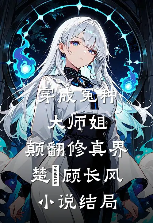 穿成冤种大师姐，颠翻修真界楚珺顾长风小说结局